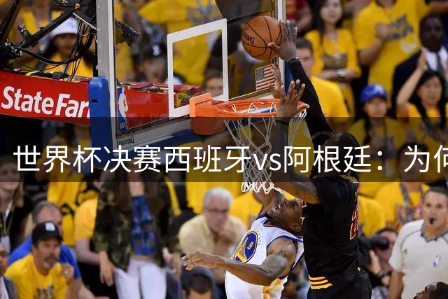 世界杯决赛西班牙vs阿根廷：为何说像是巴萨踢拥有梅西的马竞？