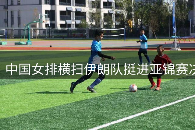 中国女排横扫伊朗队挺进亚锦赛决赛