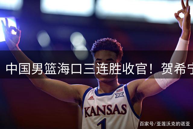 中国男篮海口三连胜收官！贺希宁狂砍51分，廖三宁庞峥麟成为最大赢家