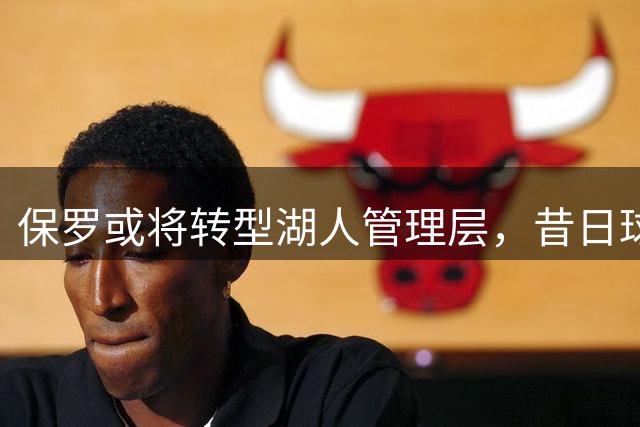 保罗或将转型湖人管理层，昔日球员缘分终落地