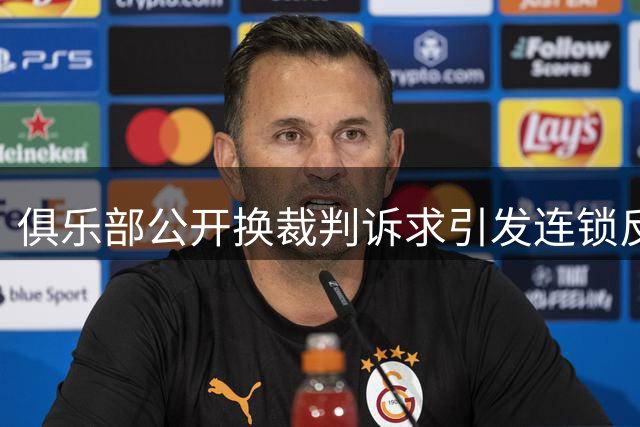 俱乐部公开换裁判诉求引发连锁反应 足协面临两难抉择