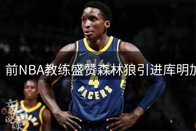前NBA教练盛赞森林狼引进库明加 称西部格局将受冲击