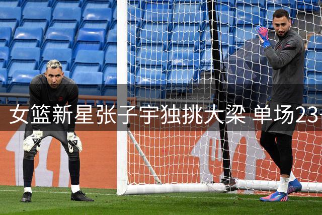 女篮新星张子宇独挑大梁 单场23+13助中国队惊险胜尼日利亚