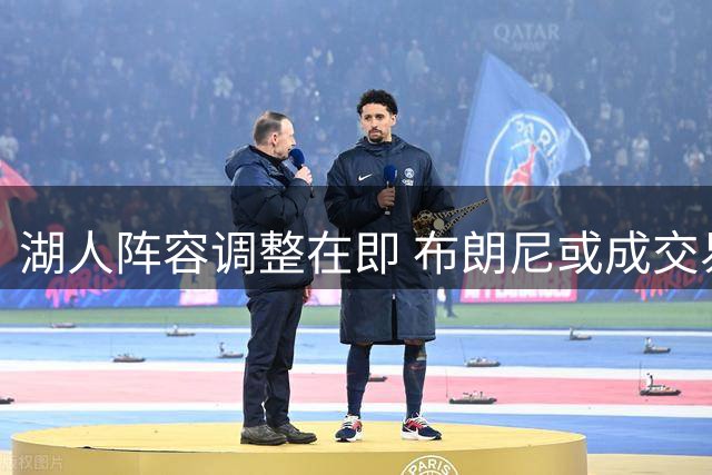 湖人阵容调整在即 布朗尼或成交易筹码