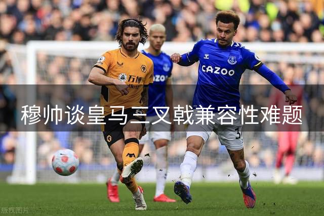 穆帅谈皇马三叉戟兼容性难题