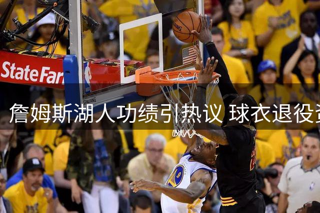 詹姆斯湖人功绩引热议 球衣退役资格究竟够不够格？