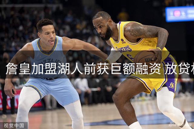 詹皇加盟湖人前获巨额融资 放贷机构老板后成球队掌舵人