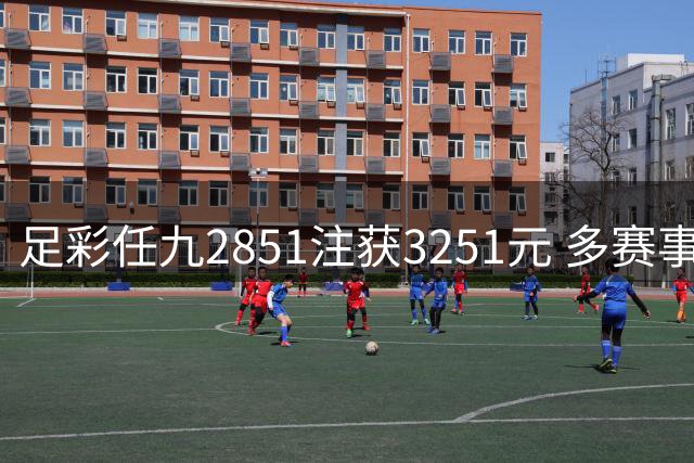足彩任九2851注获3251元 多赛事上演冷门对决