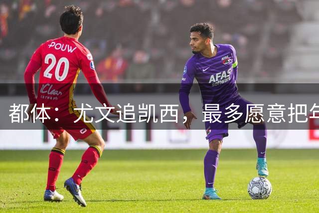 都体：尤文追凯西，最多愿意把年薪提高到450万欧元