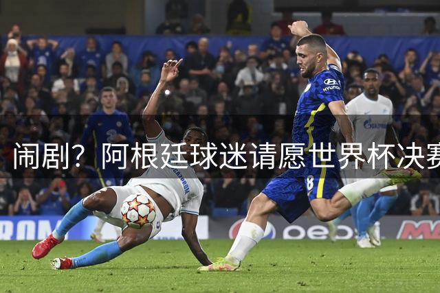 闹剧？阿根廷球迷请愿世界杯决赛重赛+换掉腐败主裁！近6万人签名