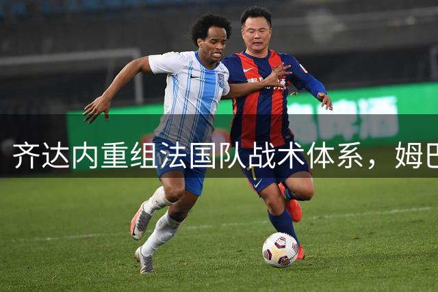 齐达内重组法国队战术体系，姆巴佩球风面临重大转型