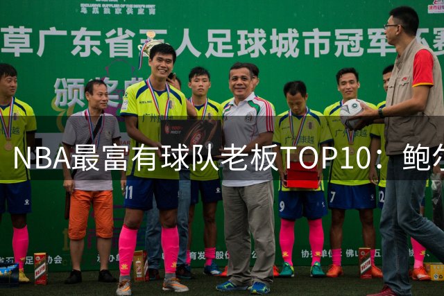 NBA最富有球队老板TOP10：鲍尔默1450亿美元断层领跑 火箭老板第7