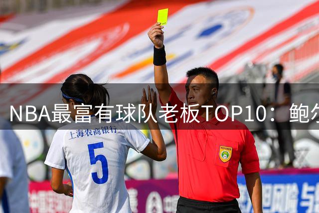 NBA最富有球队老板TOP10：鲍尔默1450亿美元断层领跑 火箭老板第7