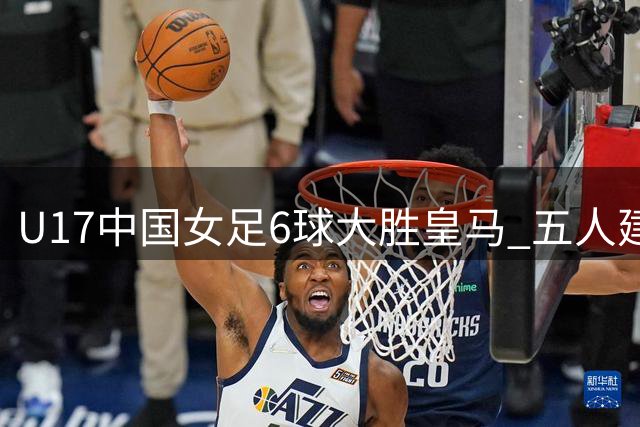 U17中国女足6球大胜皇马 五人建功获季军